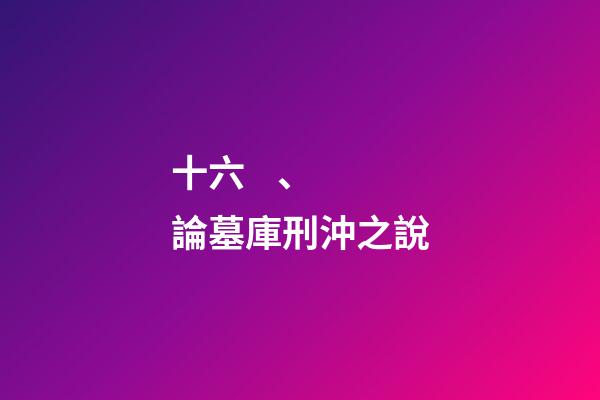 十六、論墓庫刑沖之說